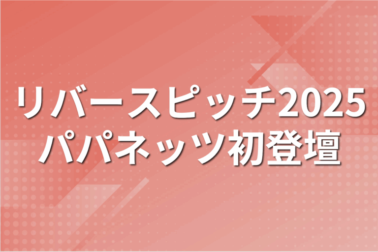 「リバースピッチ2025」九州経済産業局、日本政策金融公庫、福岡証券取引所主催にパパネッツが初登壇