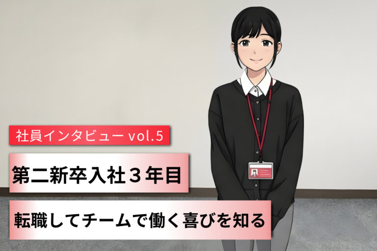 第２新卒入社３年目 転職してチームで働く喜びを知る ～社員インタビューVol.5～