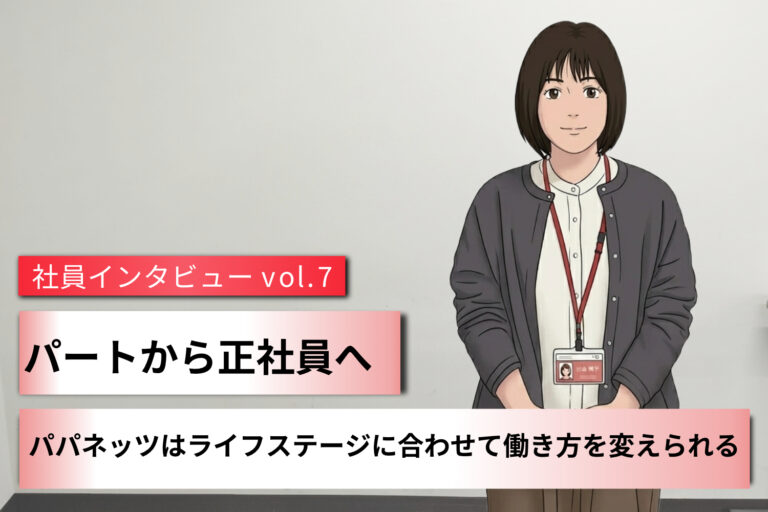 パートから正社員へ。パパネッツはライフステージに合わせて働き方を変えられる ～社員インタビュー Vol.7～
