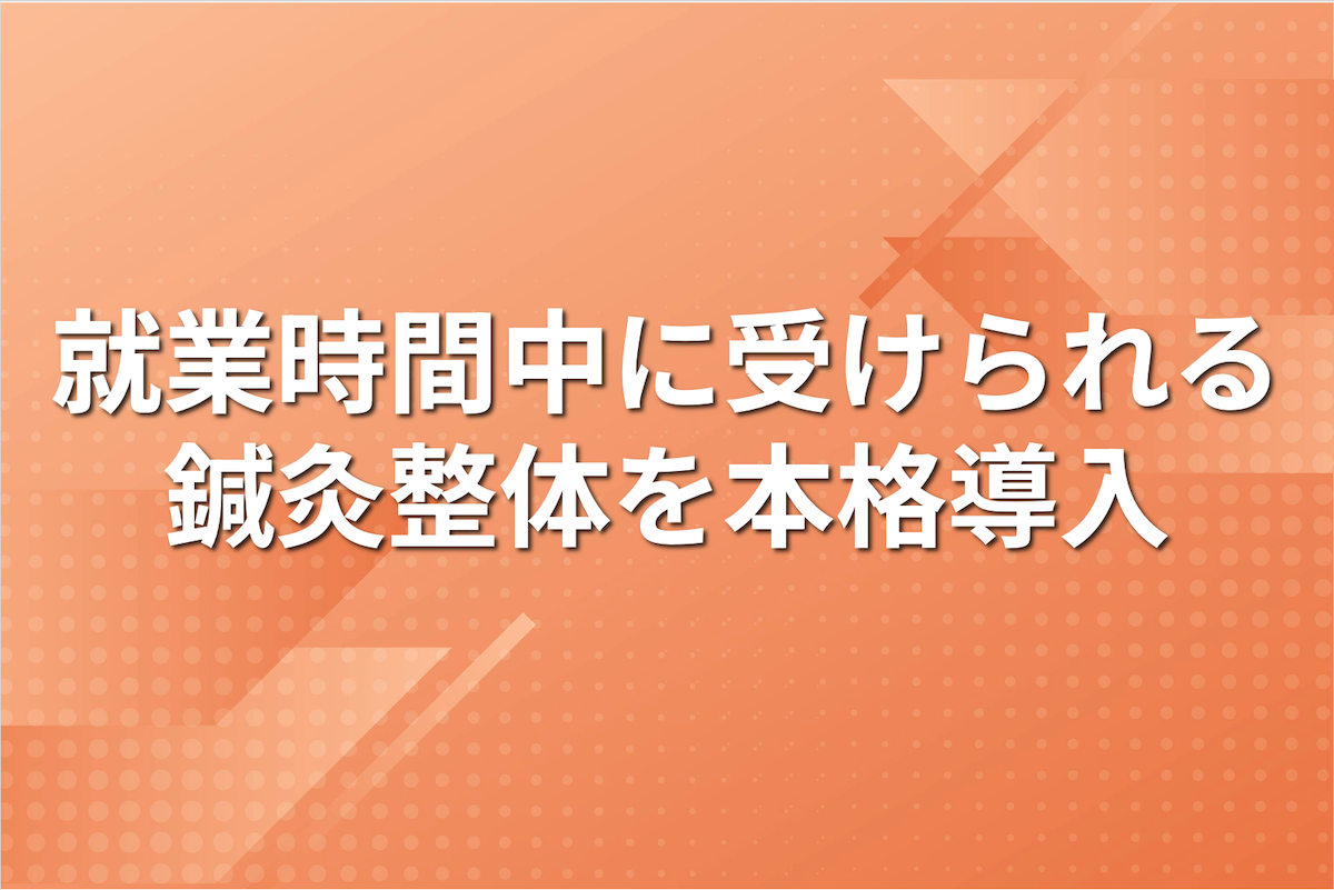 就業時間中に受けられる鍼灸整体を本格導入